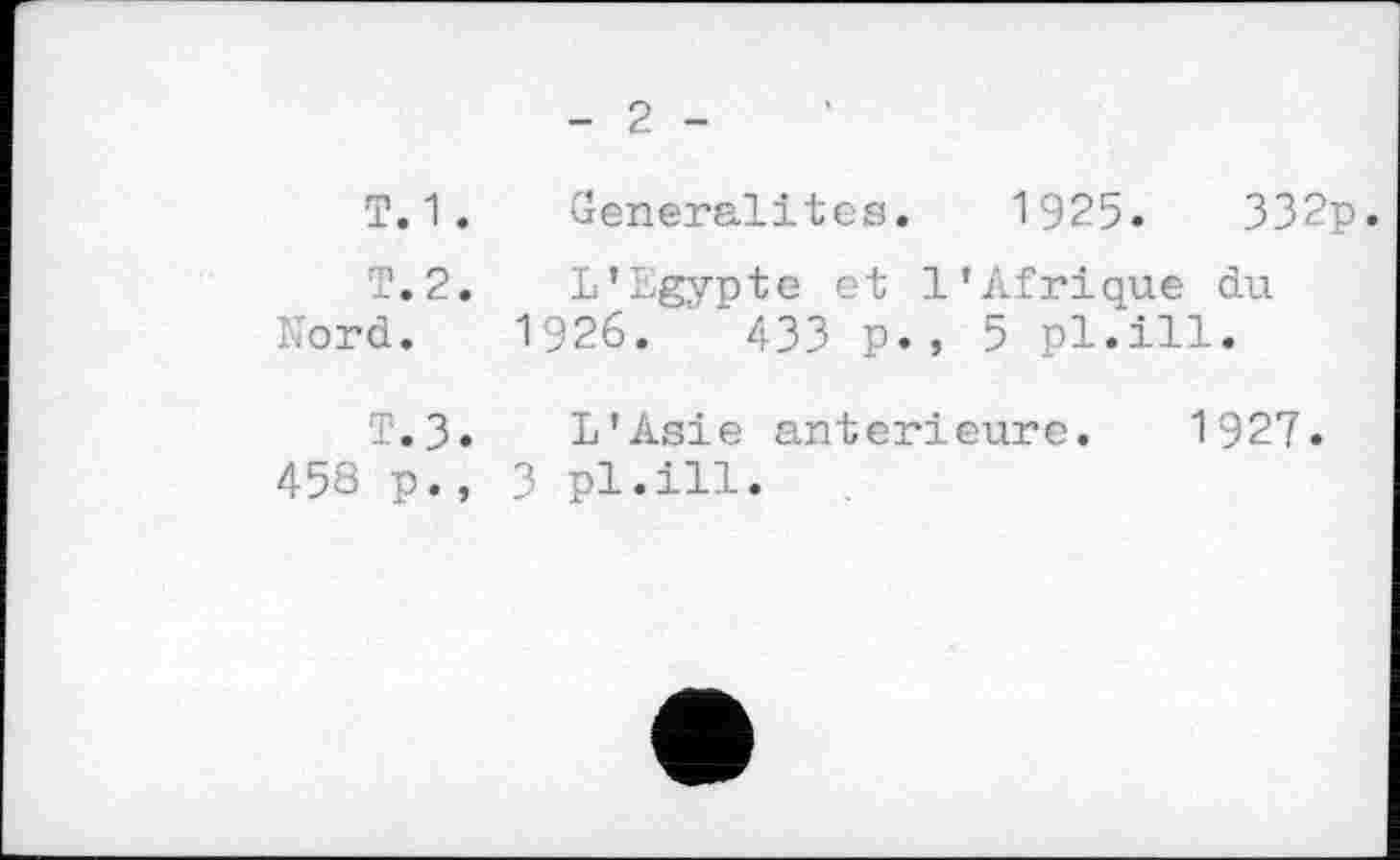 ﻿2
T.1. Généralités. 1925.	332p.
T.2. L'Egypte et l'Afrique du Nord. 1926.	433 p., 5 pl.ill.
T.3. L'Asie anterieure. 1927.
458 p., 3 pl.ill.